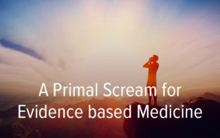 A Primal Scream for Evidence based Medicine