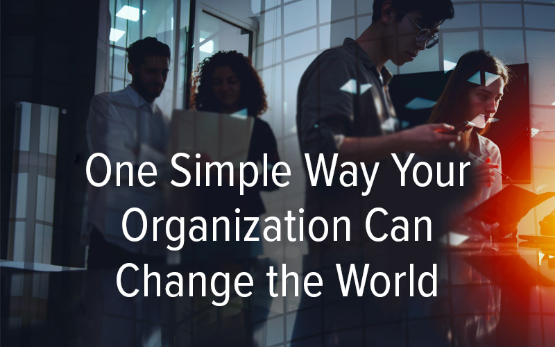 One Simple Way Your Organization Can Change the World