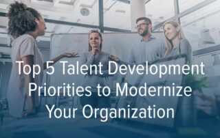 Top 5 Talent Development Priorities to Modernize Your Organization