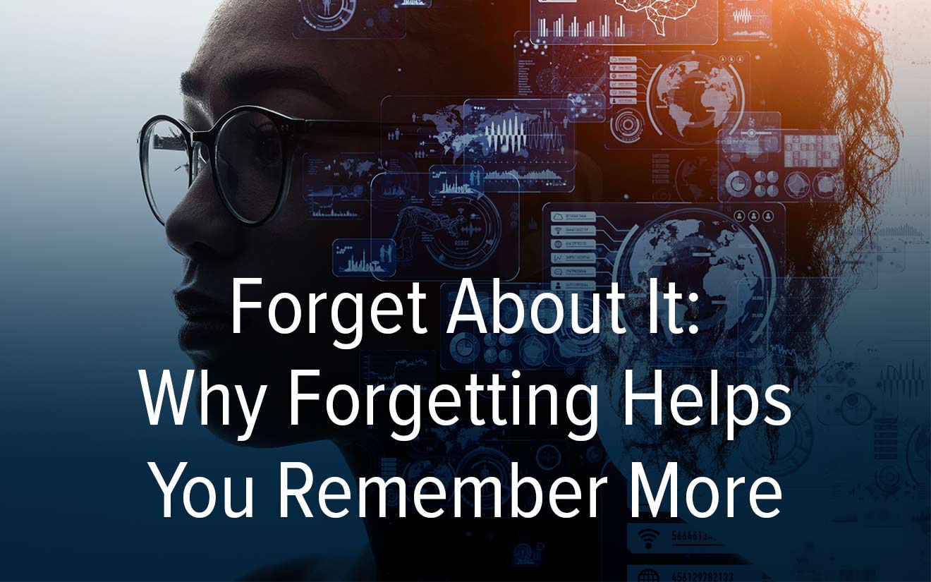 Forget About It Why Forgetting Helps You Remember More Amplifire