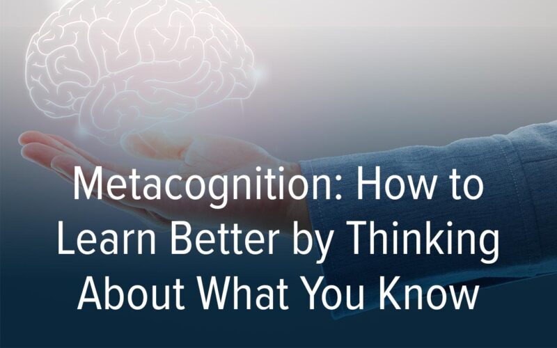 Metacognition: How To Learn Better By Thinking About What You Know ...