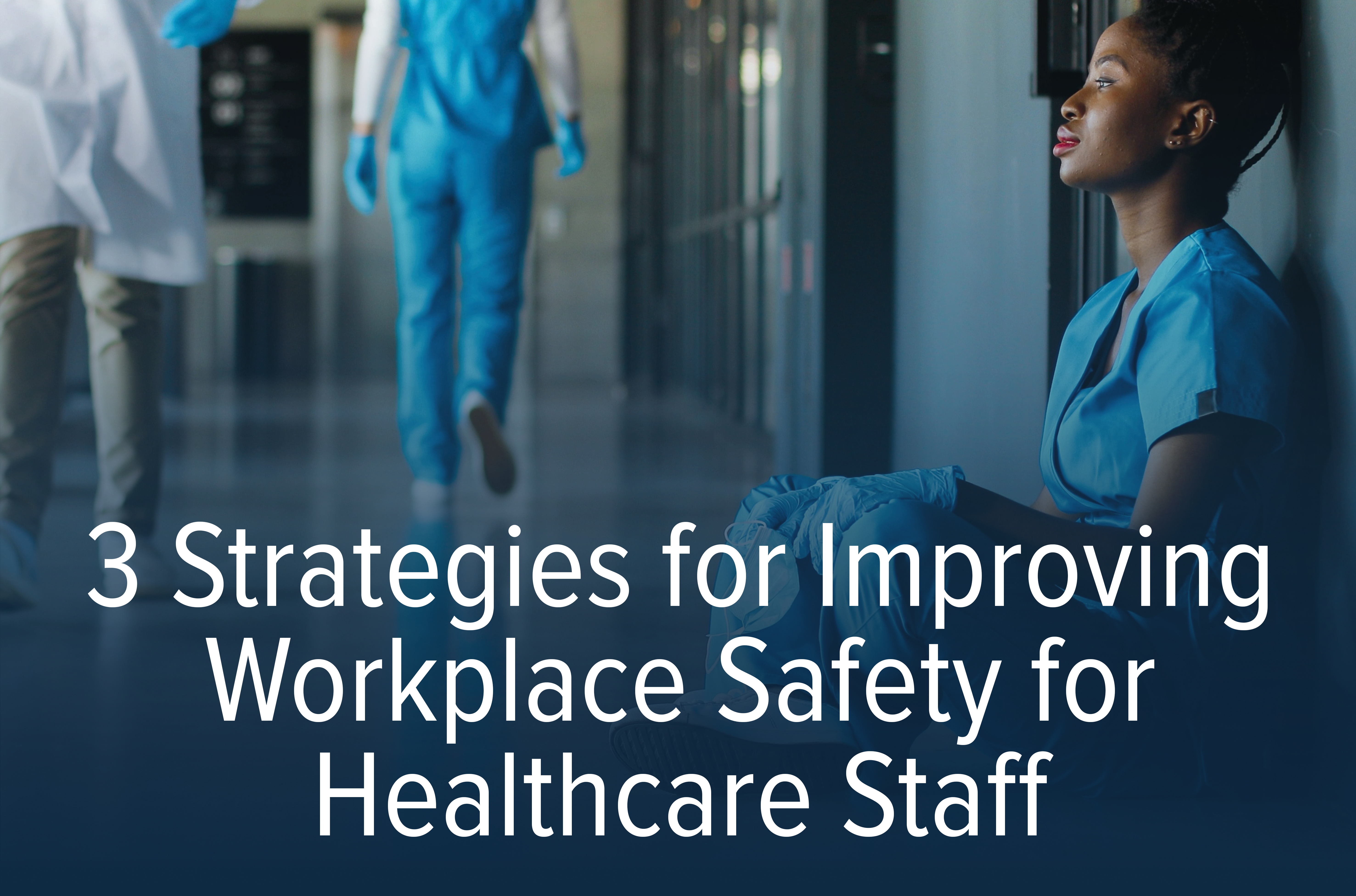 3 strategies for improving workplace safety for healthcare staff and an image of a nurse with a dejected look in a hospital setting